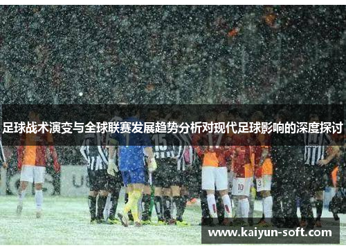 足球战术演变与全球联赛发展趋势分析对现代足球影响的深度探讨