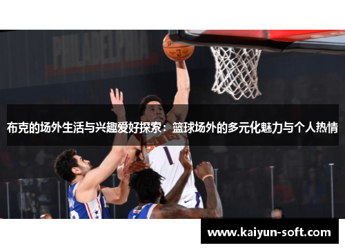 布克的场外生活与兴趣爱好探索：篮球场外的多元化魅力与个人热情