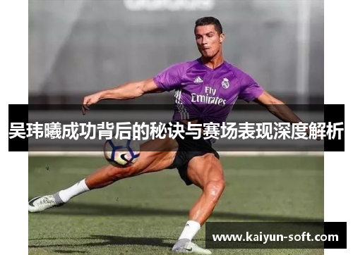 吴玮曦成功背后的秘诀与赛场表现深度解析