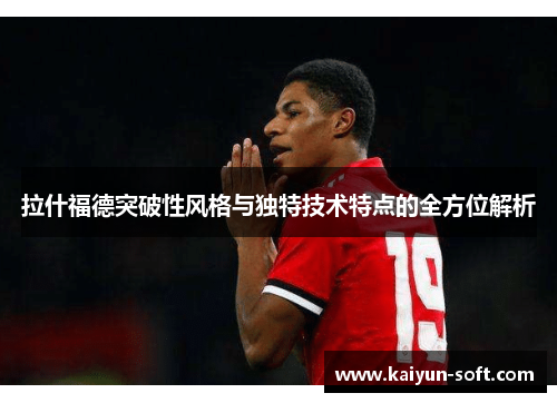 拉什福德突破性风格与独特技术特点的全方位解析