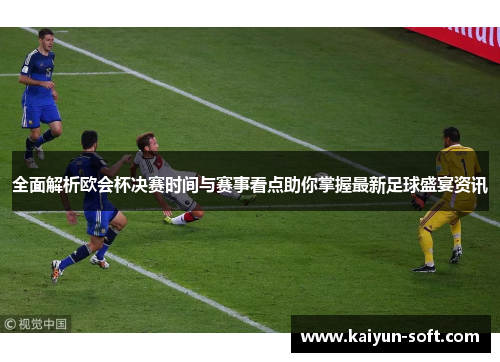 全面解析欧会杯决赛时间与赛事看点助你掌握最新足球盛宴资讯 全面解析欧会杯决赛时间与赛事看点助你掌握最新足球盛宴资讯
