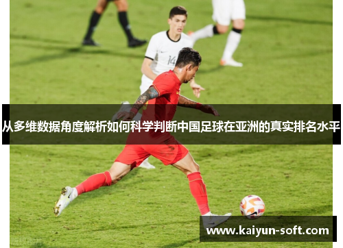 从多维数据角度解析如何科学判断中国足球在亚洲的真实排名水平