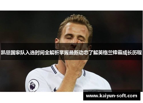 凯恩国家队入选时间全解析掌握最新动态了解英格兰锋霸成长历程