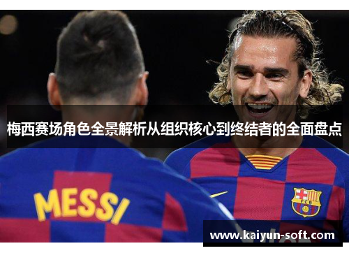 梅西赛场角色全景解析从组织核心到终结者的全面盘点 梅西赛场角色全景解析从组织核心到终结者的全面盘点