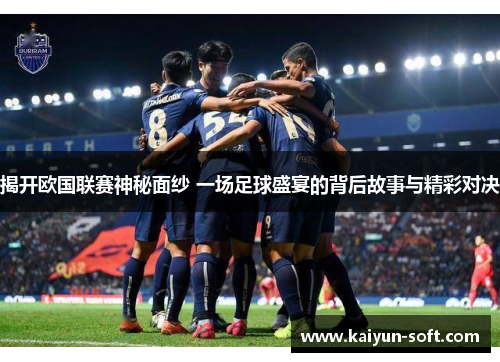 揭开欧国联赛神秘面纱 一场足球盛宴的背后故事与精彩对决 揭开欧国联赛神秘面纱 一场足球盛宴的背后故事与精彩对决