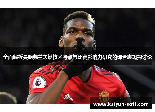 全面解析曼联弗兰关键技术特点与比赛影响力研究的综合表现探讨论 全面解析曼联弗兰关键技术特点与比赛影响力研究的综合表现探讨论